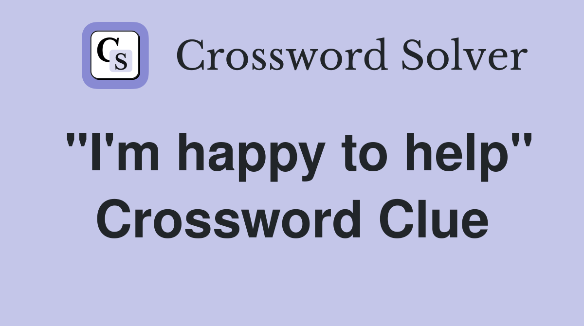 "I'm happy to help" Crossword Clue