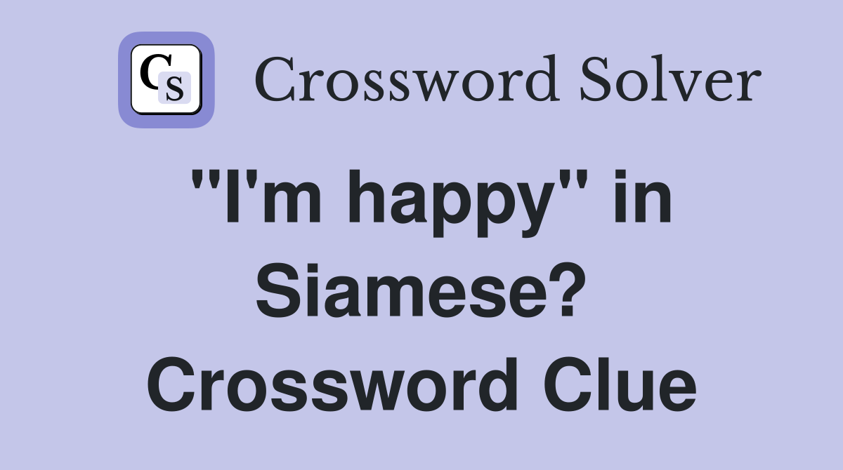 "I'm happy" in Siamese? Crossword Clue