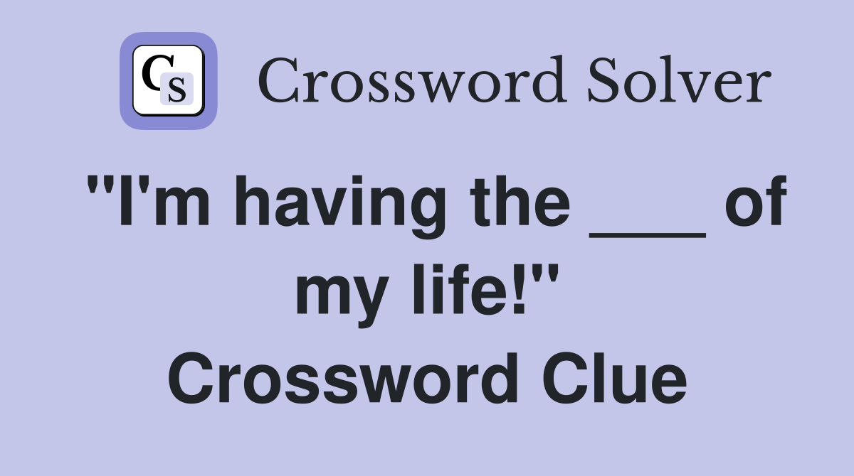 "I'm having the ___ of my life!" Crossword Clue