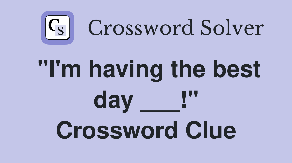 "I'm having the best day ___!" Crossword Clue