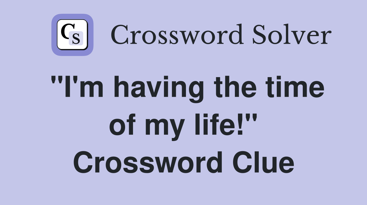 "I'm having the time of my life!" Crossword Clue
