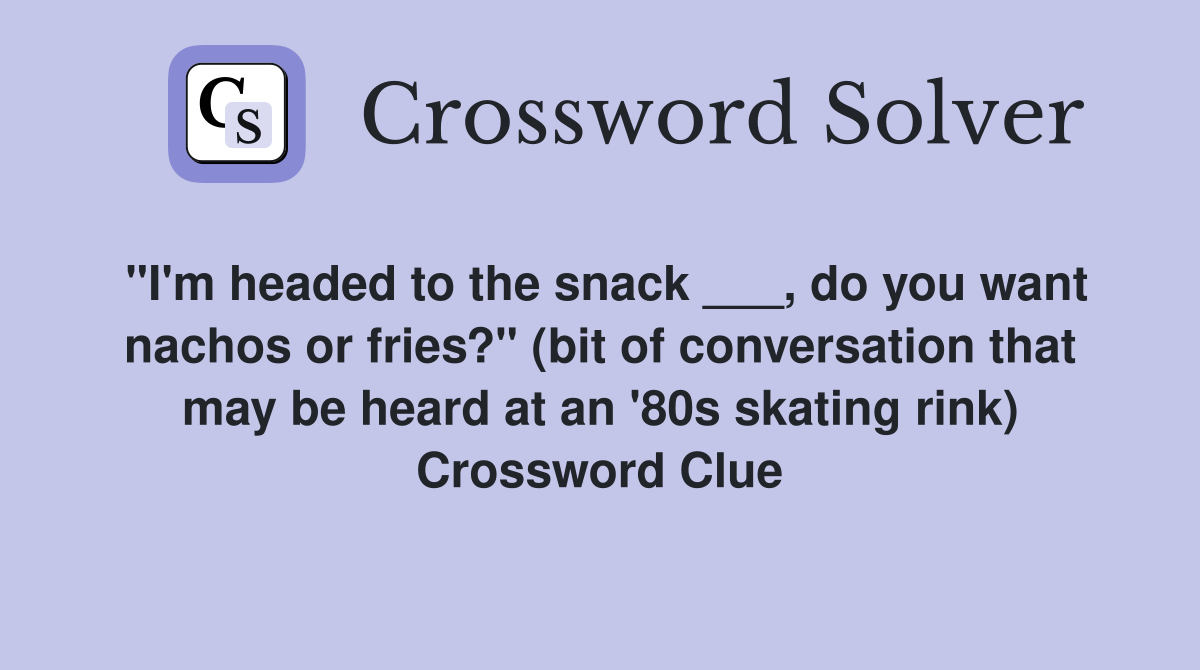 "I'm headed to the snack ___, do you want nachos or fries?" (bit of conversation that may be heard at an '80s skating rink) Crossword Clue