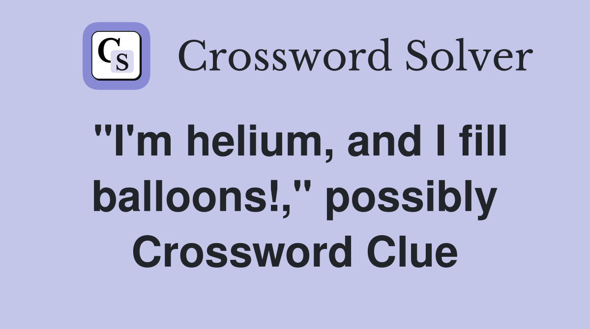 "I'm helium, and I fill balloons!," possibly Crossword Clue