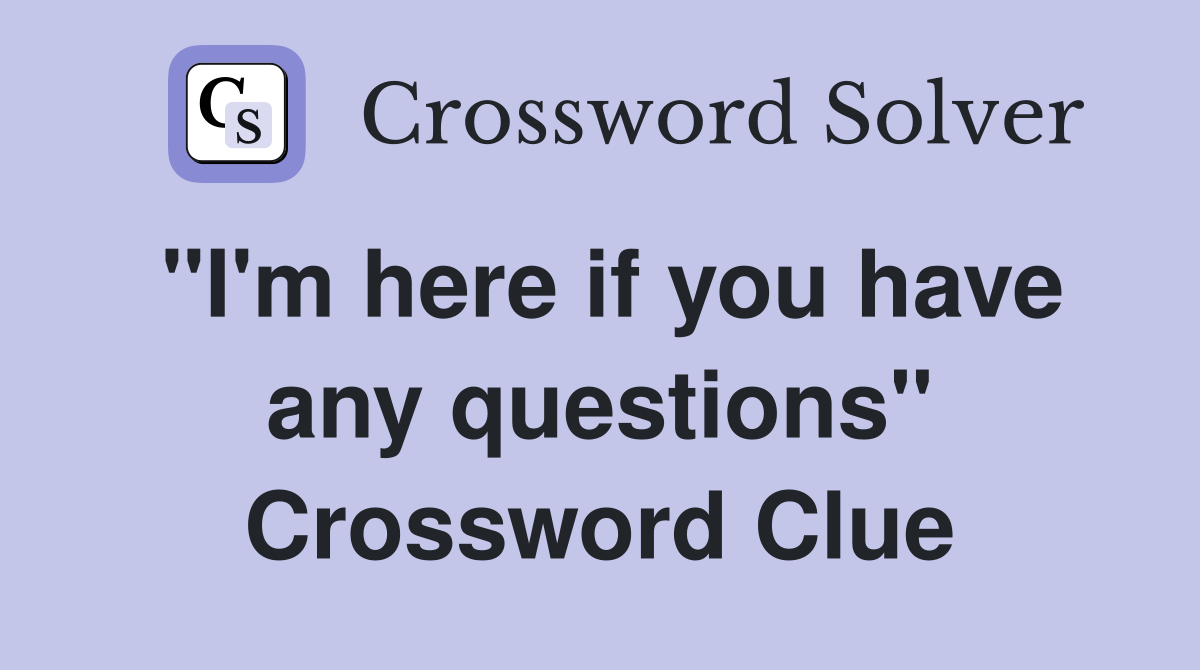 "I'm here if you have any questions" Crossword Clue