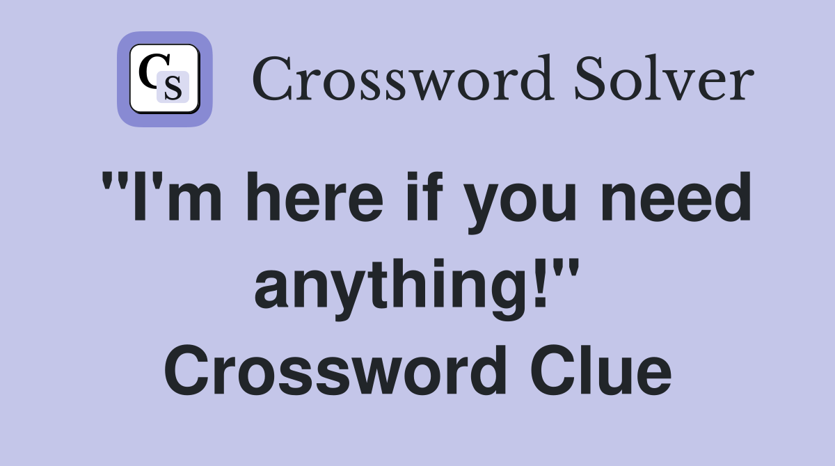 "I'm here if you need anything!" Crossword Clue