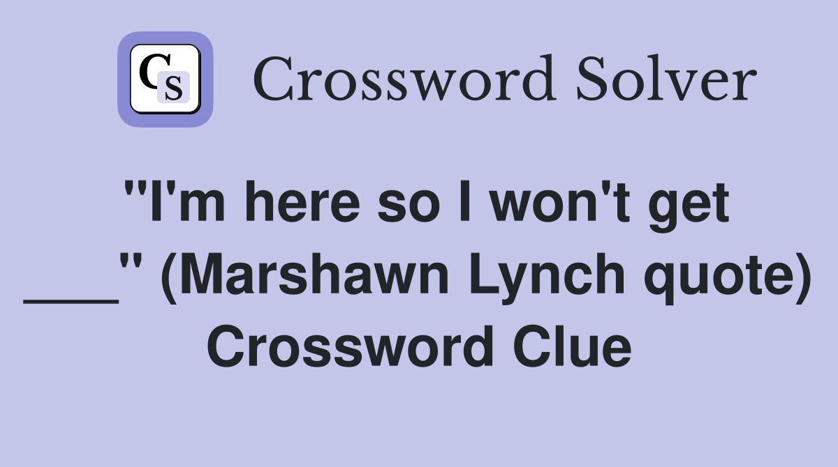 "I'm here so I won't get ___" (Marshawn Lynch quote) Crossword Clue