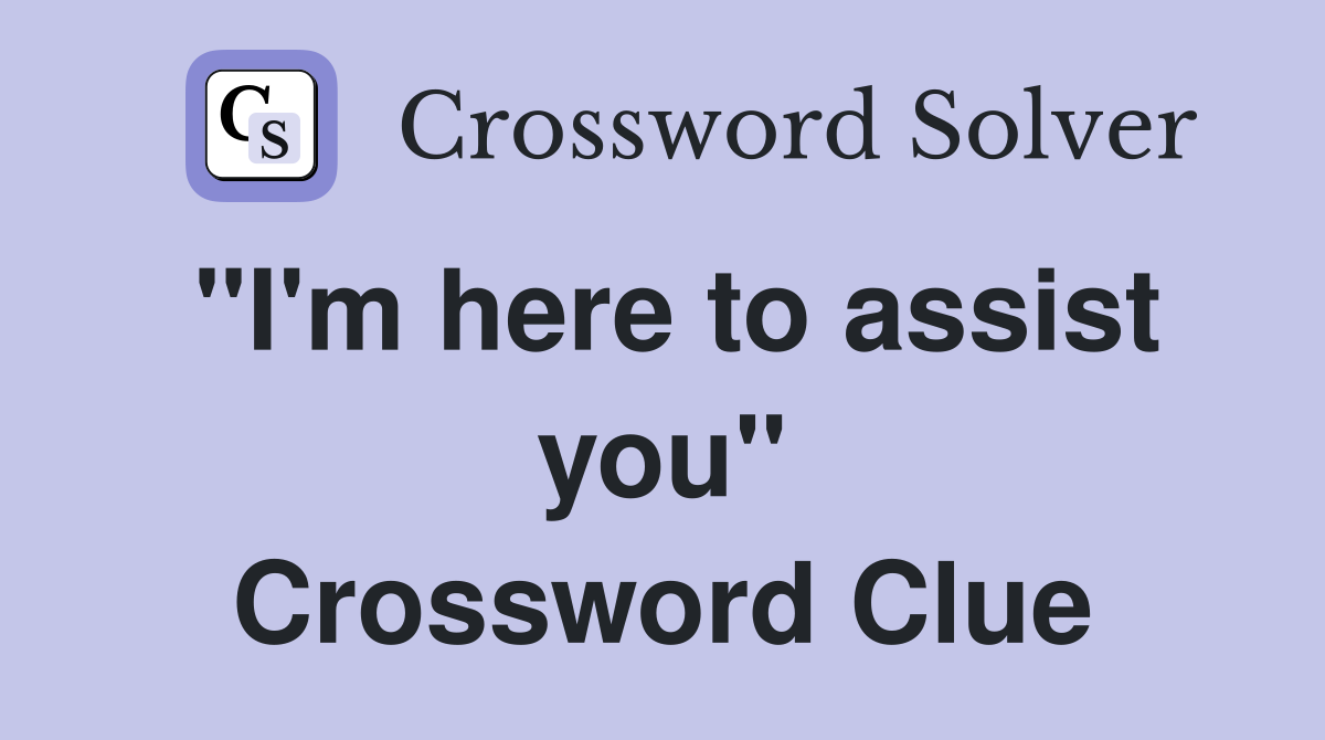 "I'm here to assist you" Crossword Clue