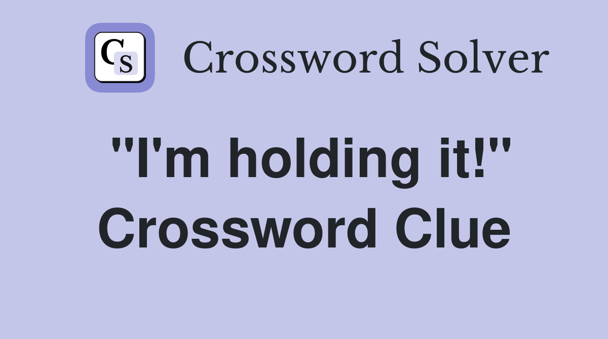 "I'm holding it!" Crossword Clue