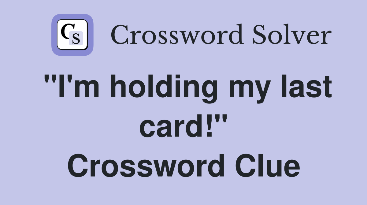 "I'm holding my last card!" Crossword Clue