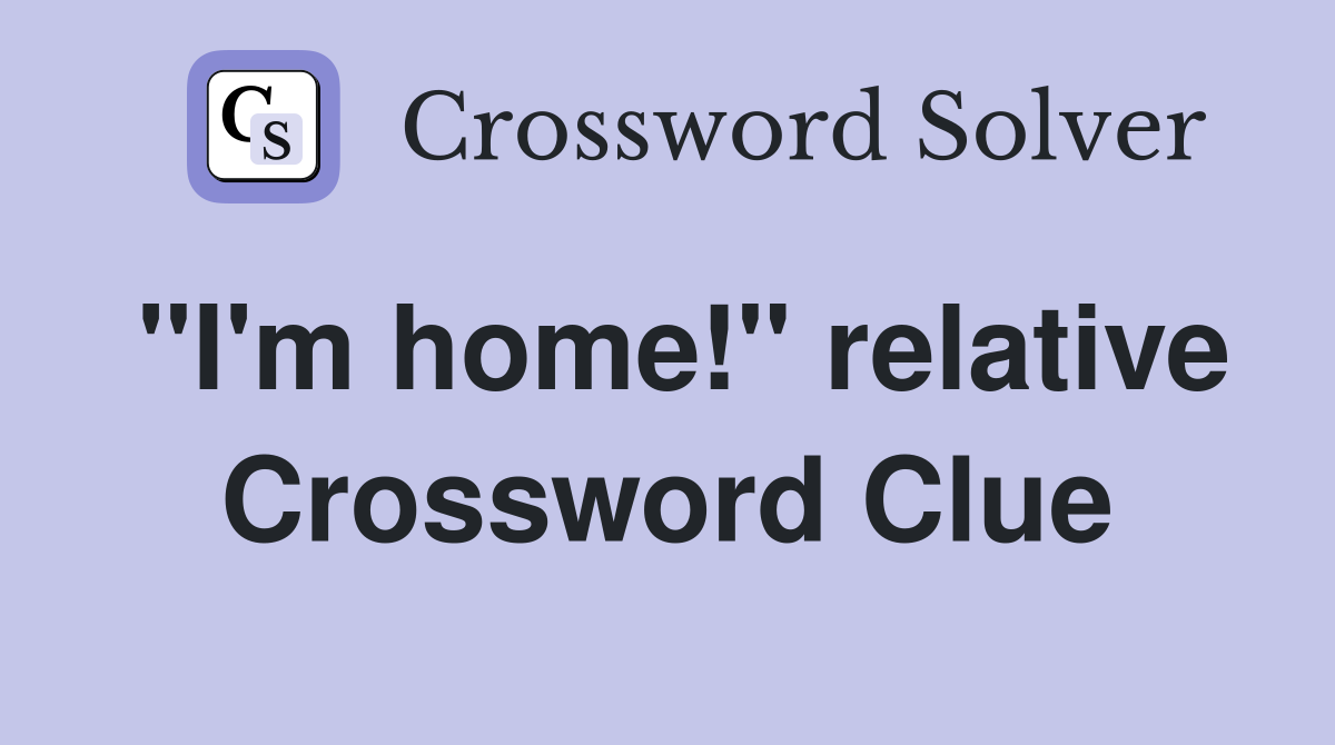 "I'm home!" relative Crossword Clue