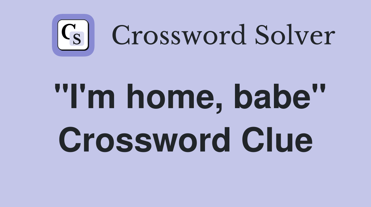"I'm home, babe" Crossword Clue