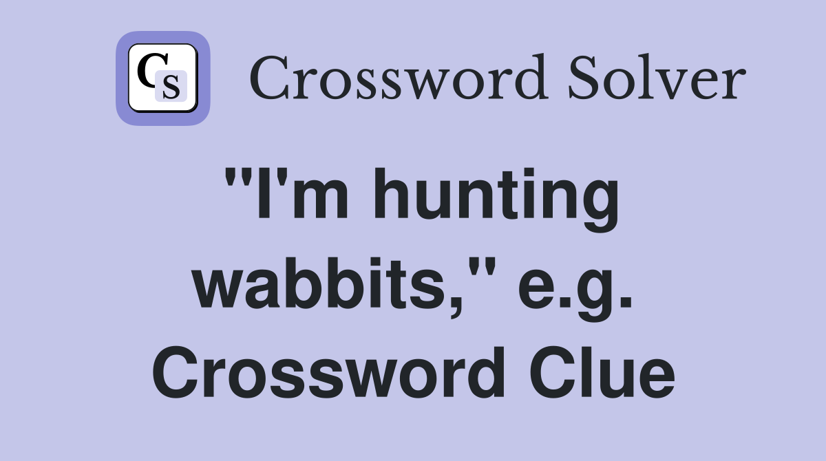 "I'm hunting wabbits," e.g. Crossword Clue