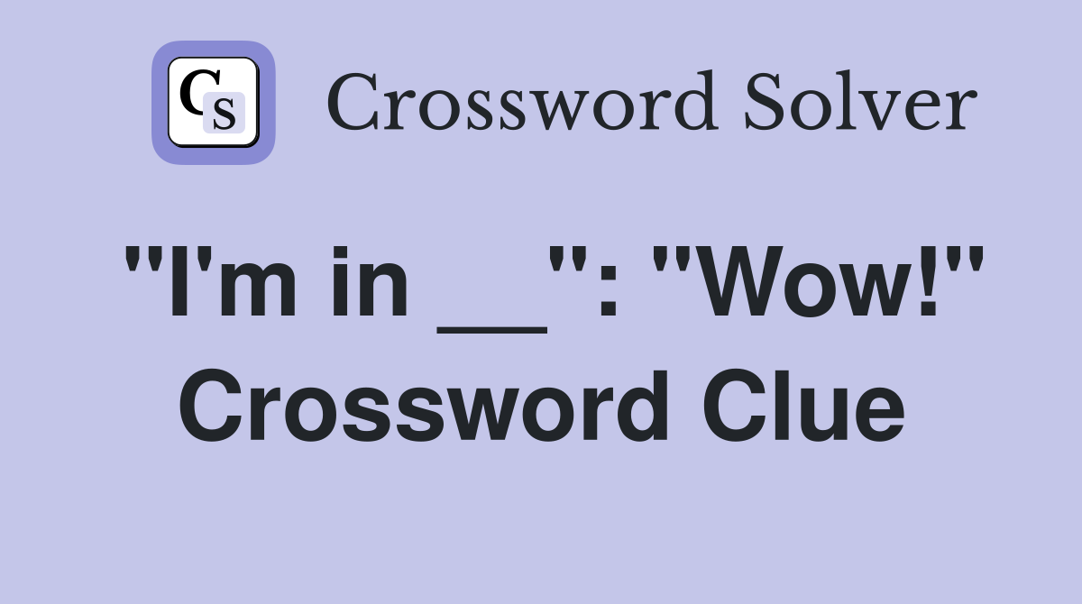 "I'm in __": "Wow!" Crossword Clue