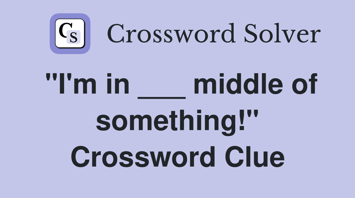 "I'm in ___ middle of something!" Crossword Clue