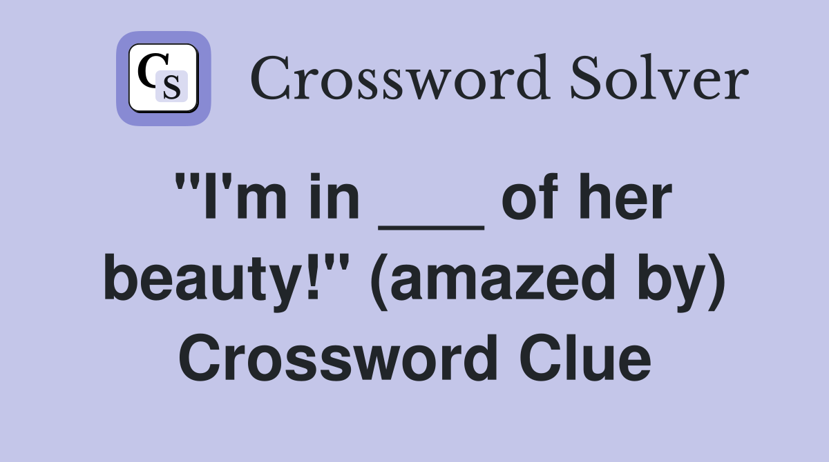 "I'm in ___ of her beauty!" (amazed by) Crossword Clue