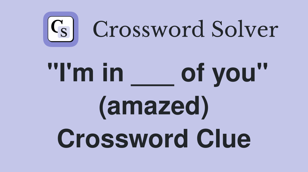 "I'm in ___ of you" (amazed) Crossword Clue