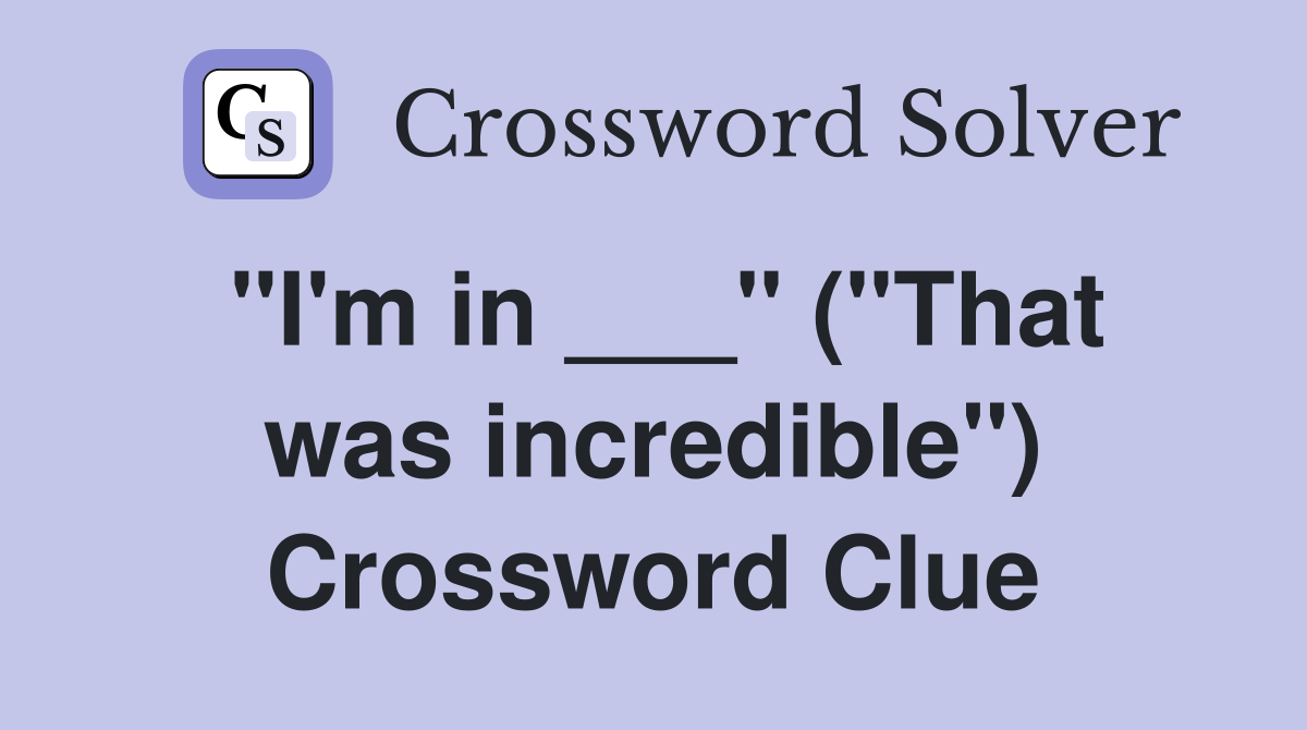 "I'm in ___" ("That was incredible") Crossword Clue