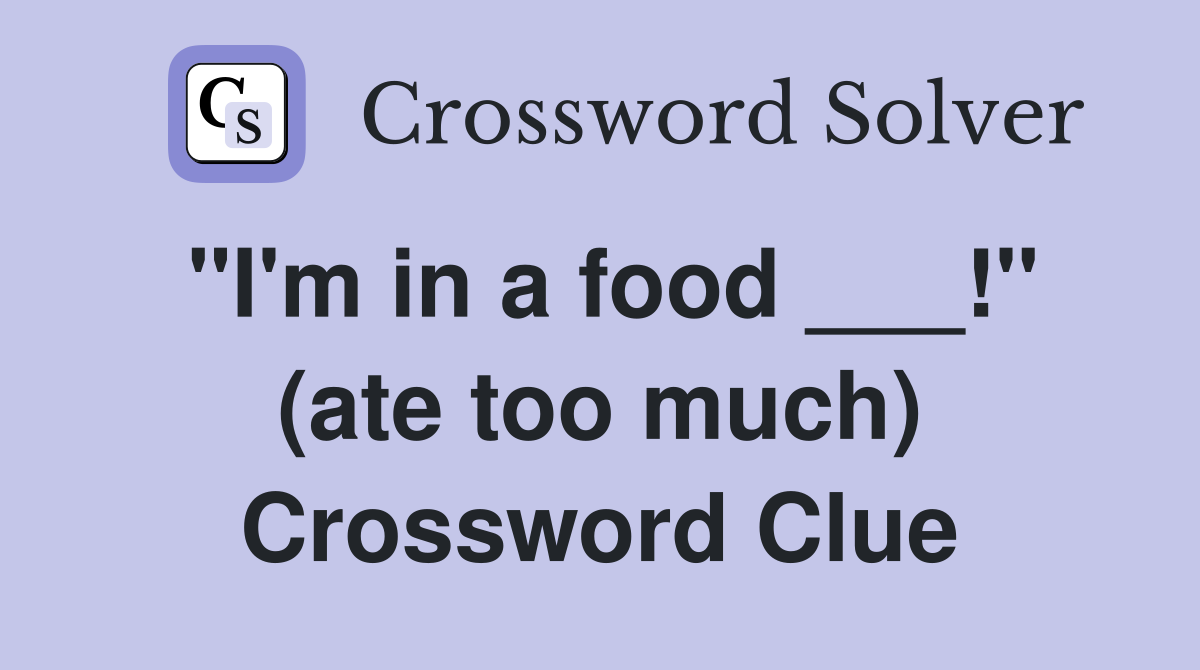 "I'm in a food ___!" (ate too much) Crossword Clue
