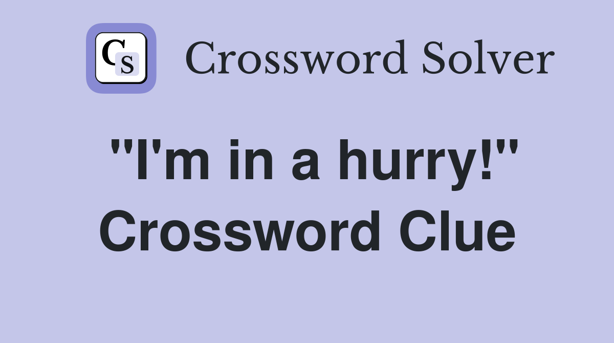 "I'm in a hurry!" Crossword Clue