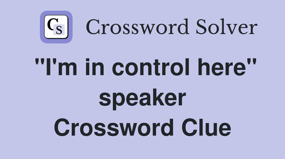"I'm in control here" speaker Crossword Clue