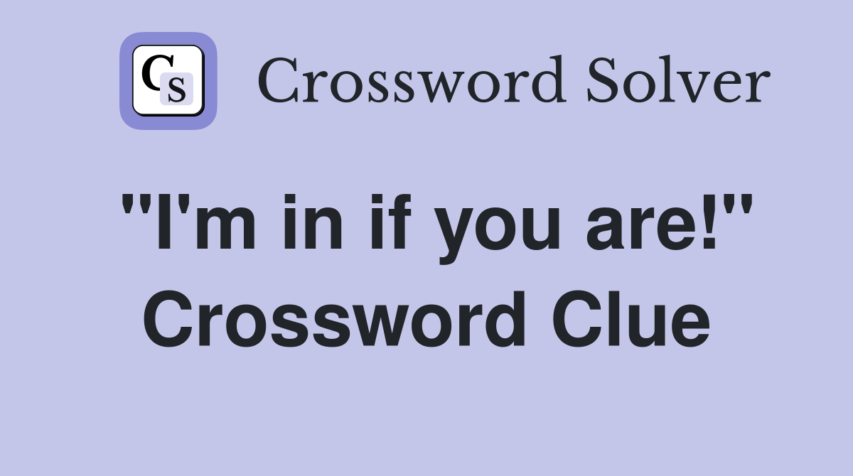 "I'm in if you are!" Crossword Clue