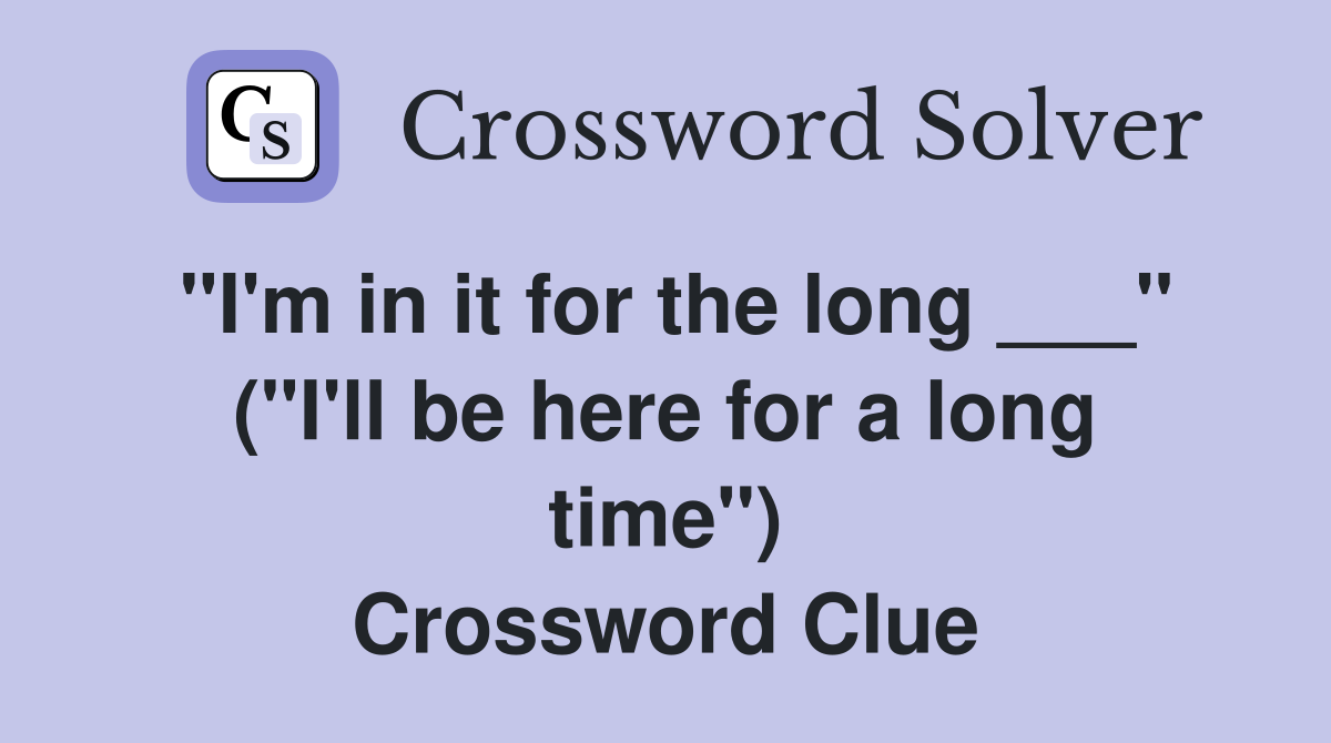 "I'm in it for the long ___" ("I'll be here for a long time") Crossword Clue