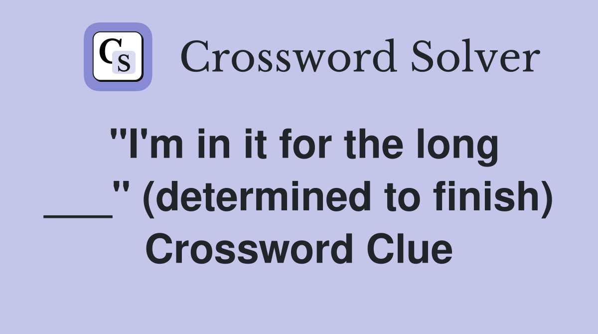 "I'm in it for the long ___" (determined to finish) Crossword Clue