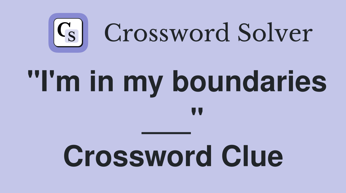 "I'm in my boundaries ___" Crossword Clue