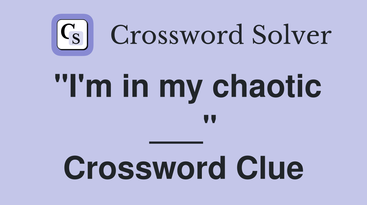 "I'm in my chaotic ___" Crossword Clue