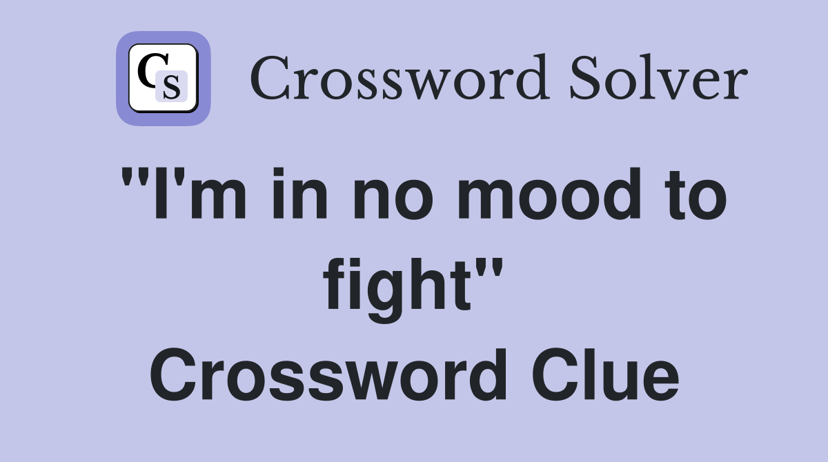 "I'm in no mood to fight" Crossword Clue