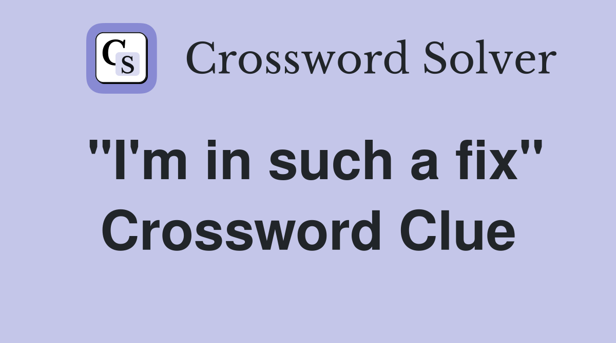 "I'm in such a fix" Crossword Clue