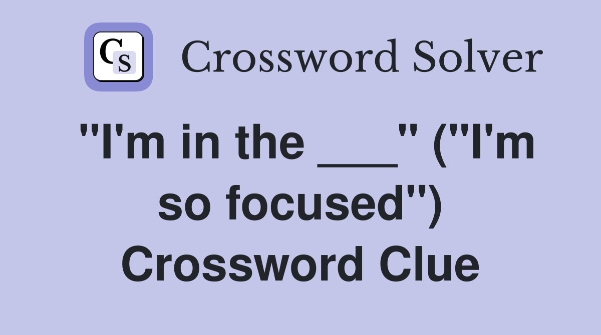 "I'm in the ___" ("I'm so focused") Crossword Clue