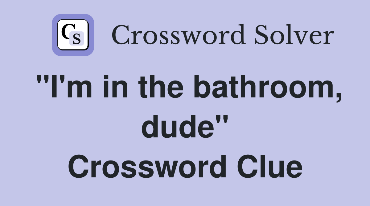 "I'm in the bathroom, dude" Crossword Clue