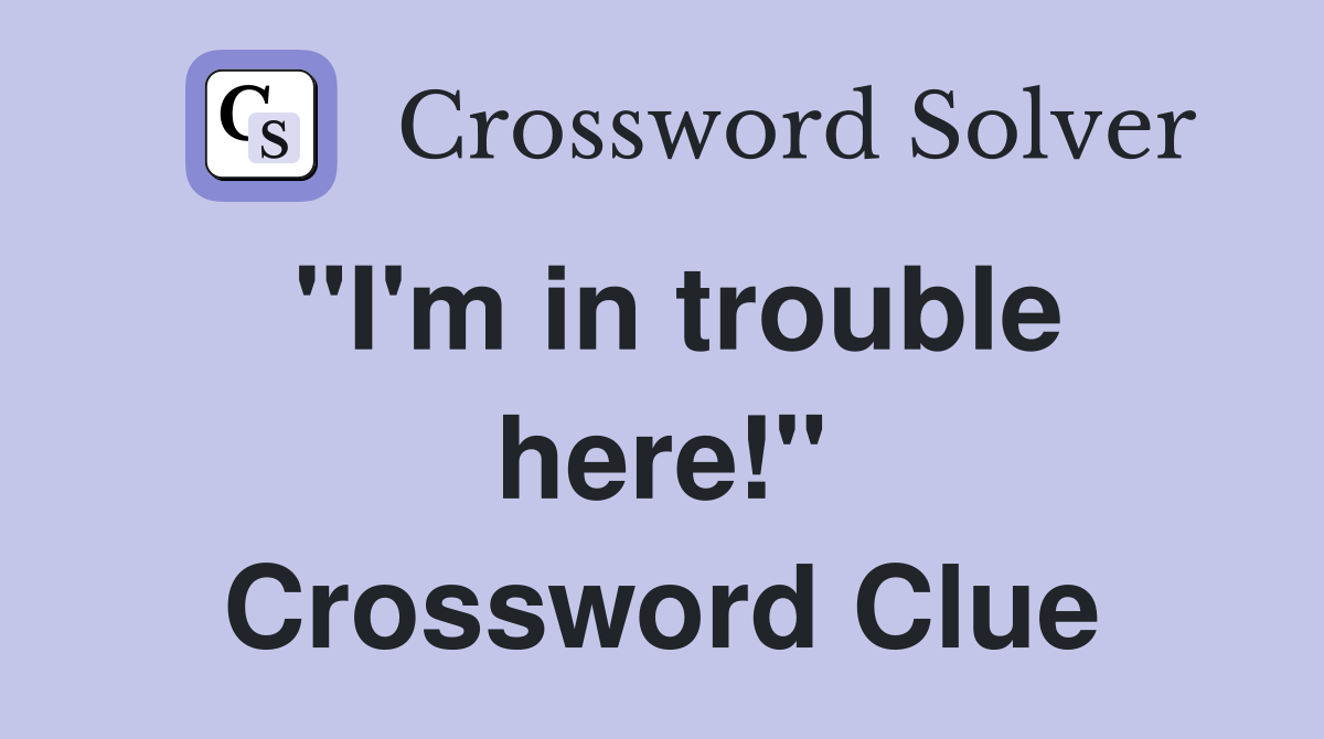 "I'm in trouble here!" Crossword Clue
