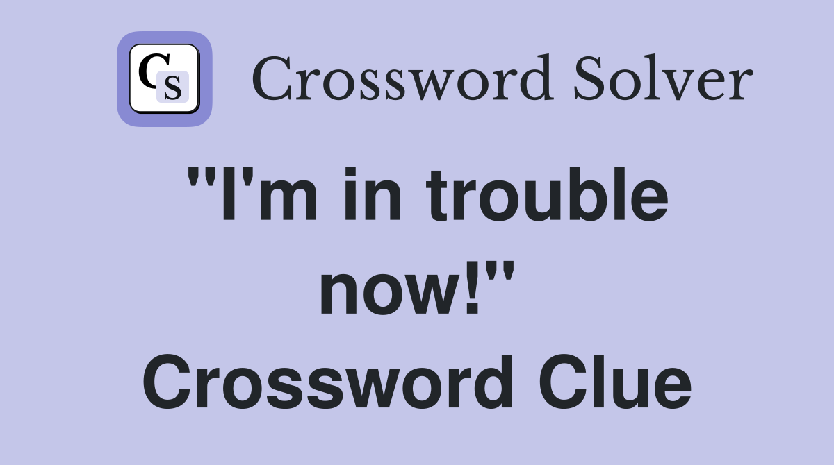 "I'm in trouble now!" Crossword Clue