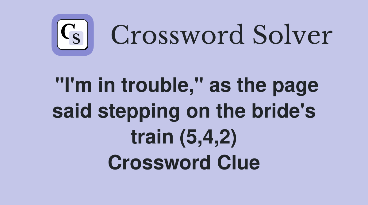 "I'm in trouble," as the page said stepping on the bride's train (5,4,2) Crossword Clue