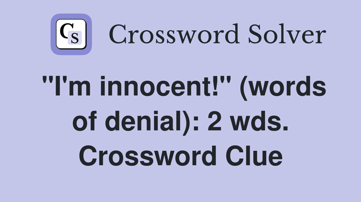 "I'm innocent!" (words of denial): 2 wds. Crossword Clue
