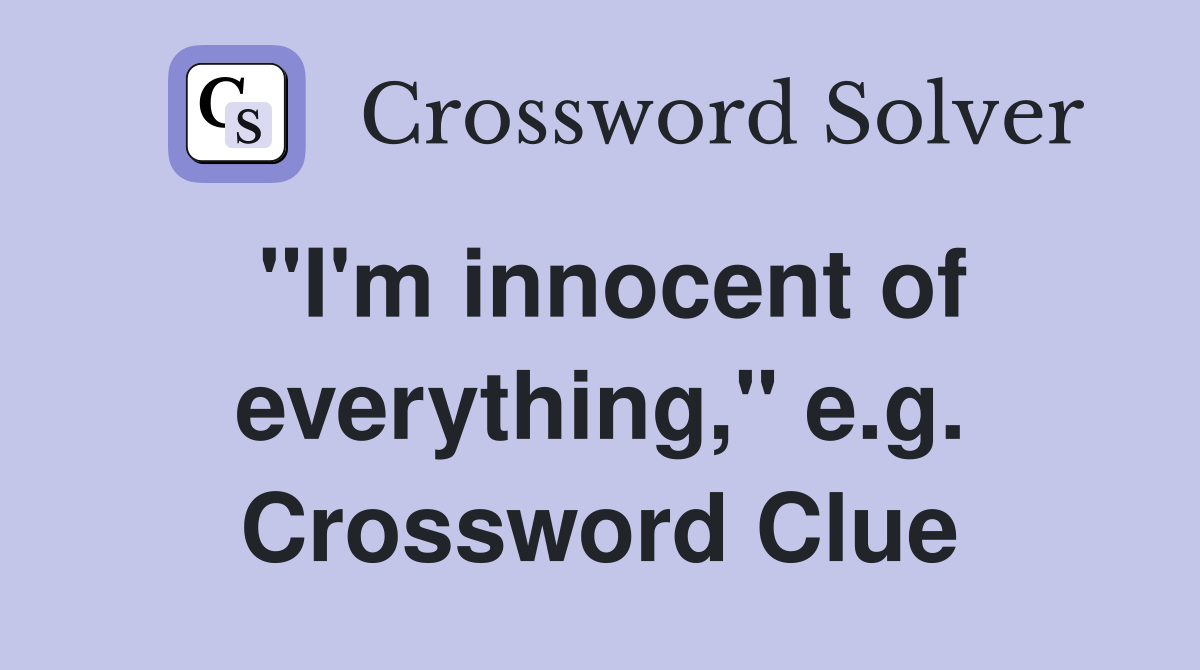 "I'm innocent of everything," e.g. Crossword Clue