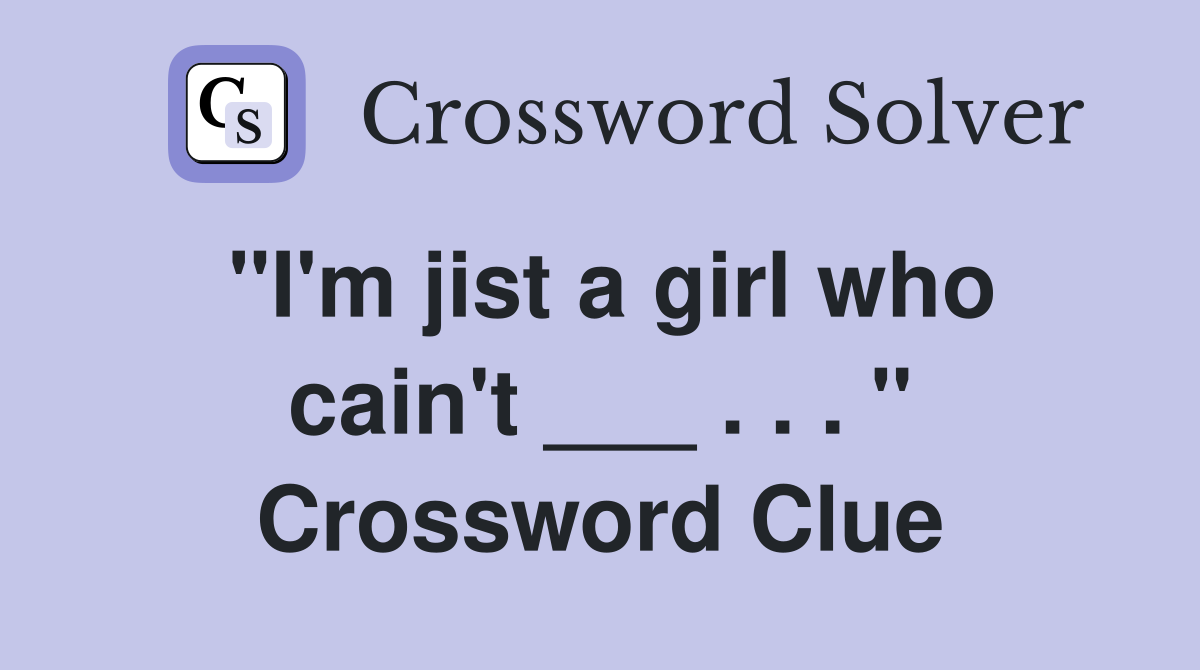 "I'm jist a girl who cain't ___ . . . " Crossword Clue