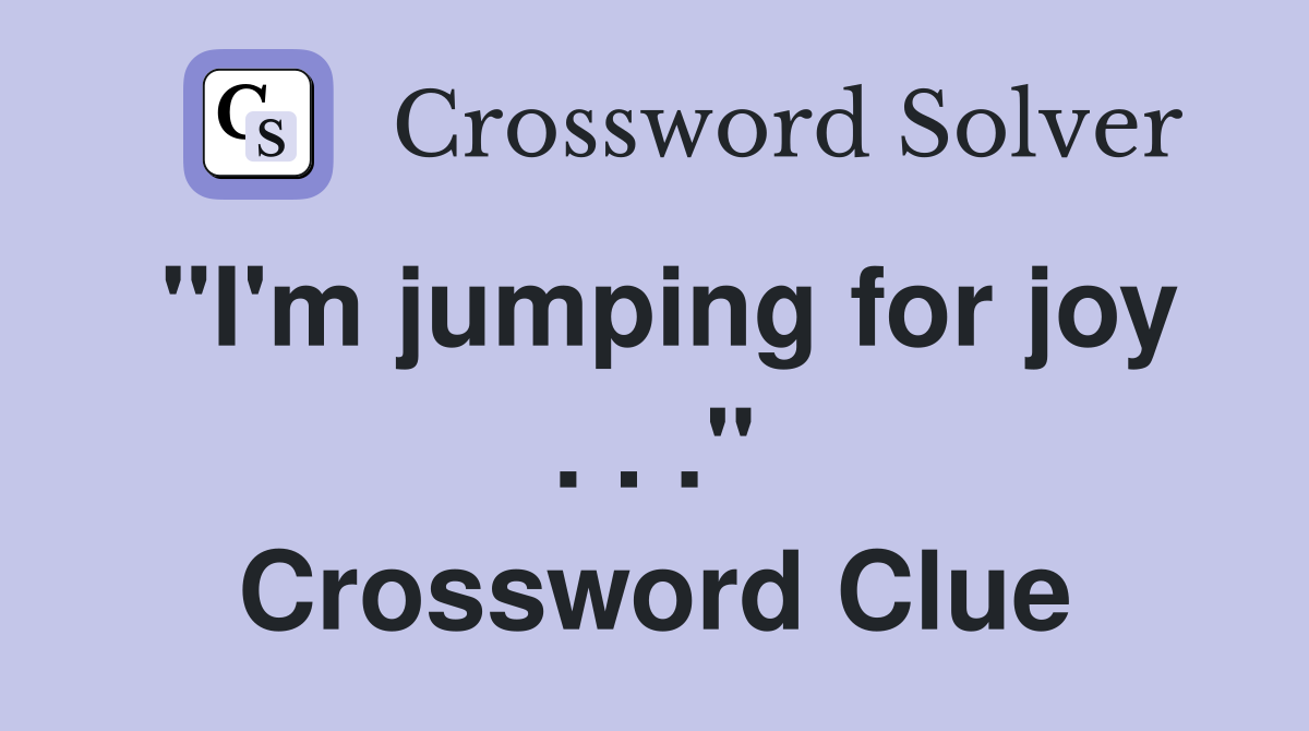 "I'm jumping for joy . . ." Crossword Clue