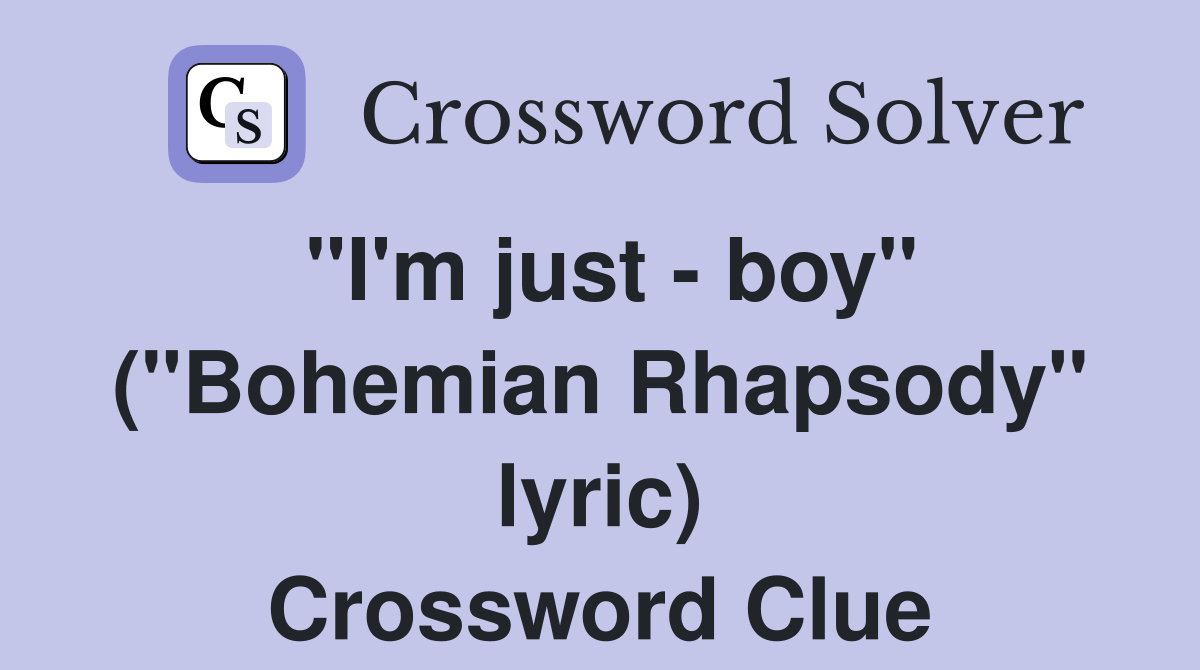"I'm just - boy" ("Bohemian Rhapsody" lyric) Crossword Clue