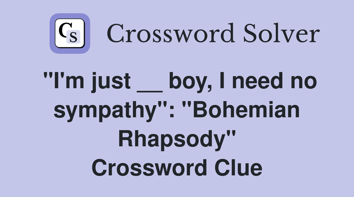 "I'm just __ boy, I need no sympathy": "Bohemian Rhapsody" Crossword Clue