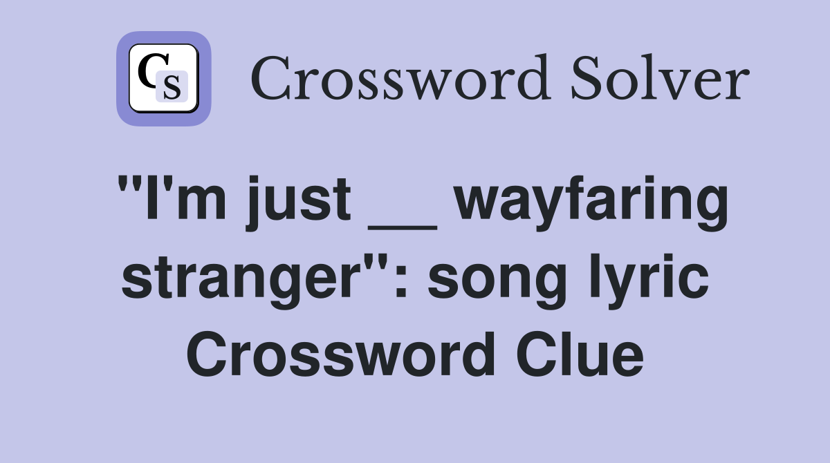 "I'm just __ wayfaring stranger": song lyric Crossword Clue