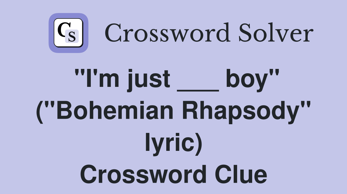 "I'm just ___ boy" ("Bohemian Rhapsody" lyric) Crossword Clue