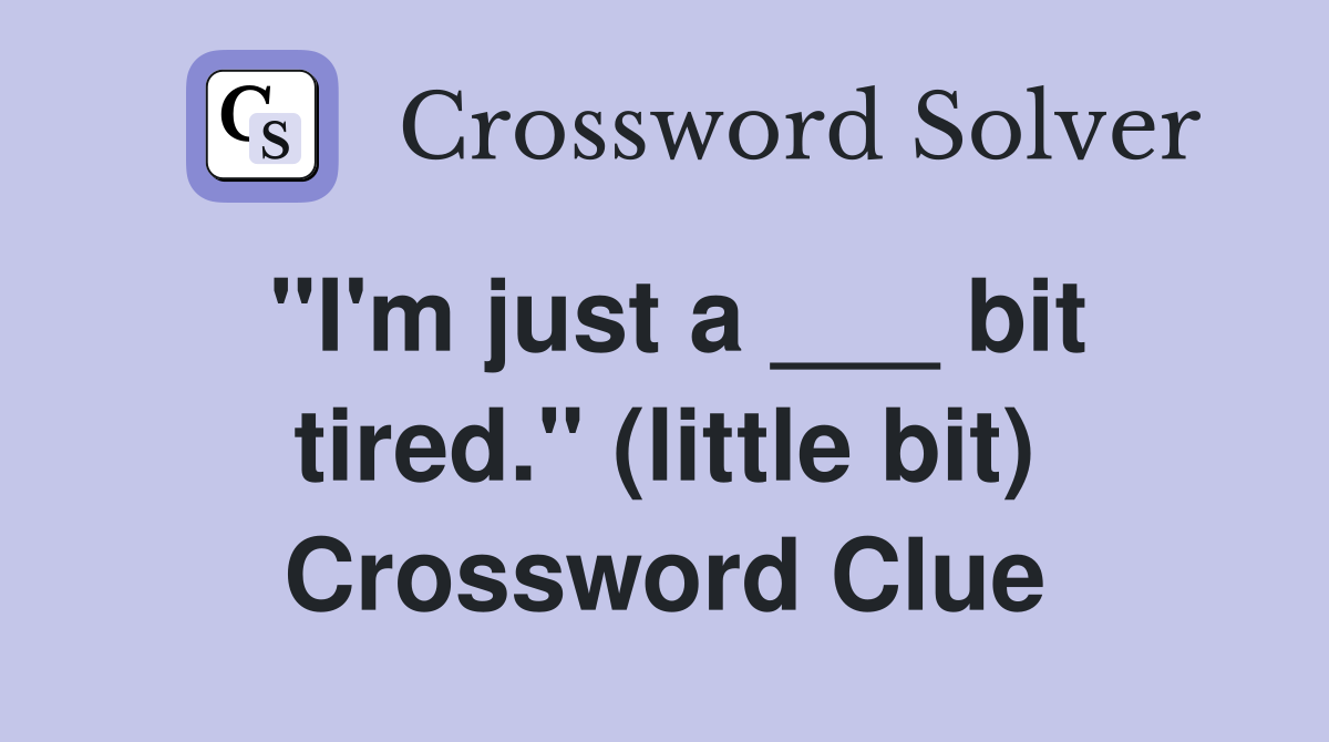 "I'm just a ___ bit tired." (little bit) Crossword Clue