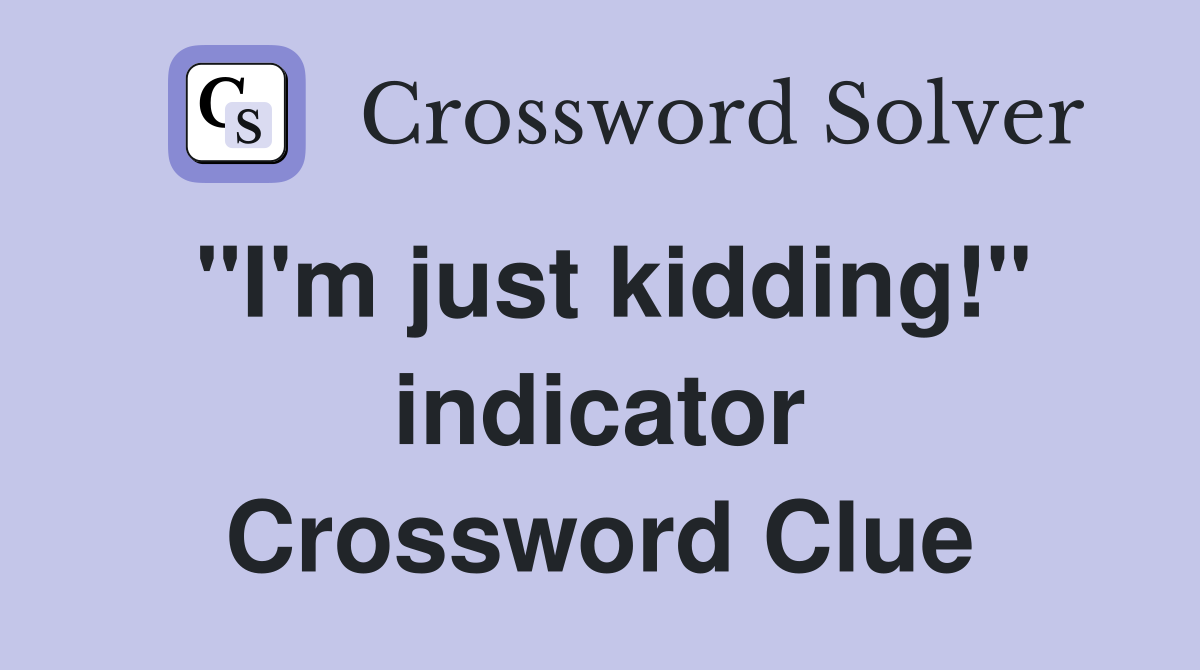 "I'm just kidding!" indicator Crossword Clue