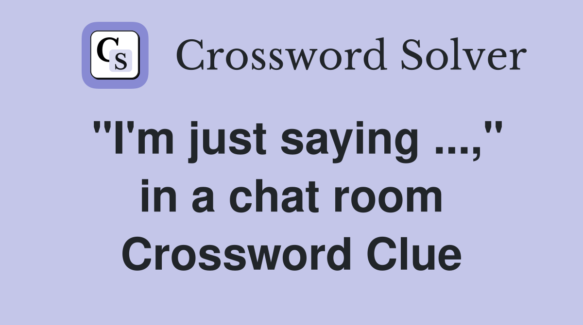 "I'm just saying ...," in a chat room Crossword Clue