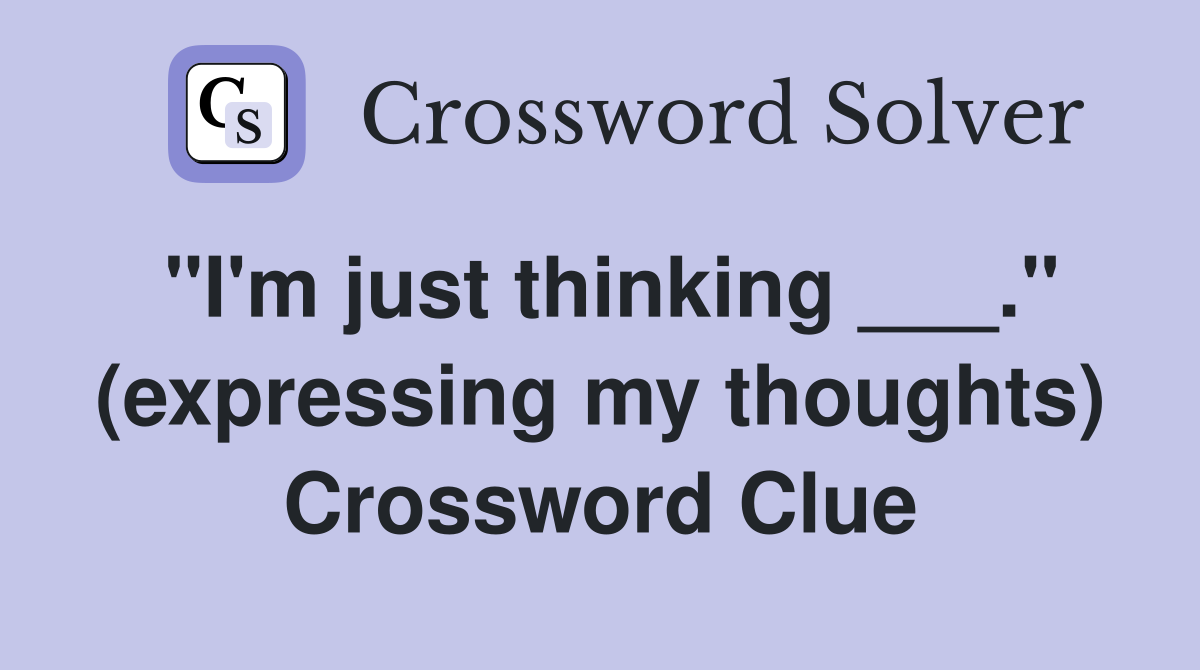 "I'm just thinking ___." (expressing my thoughts) Crossword Clue