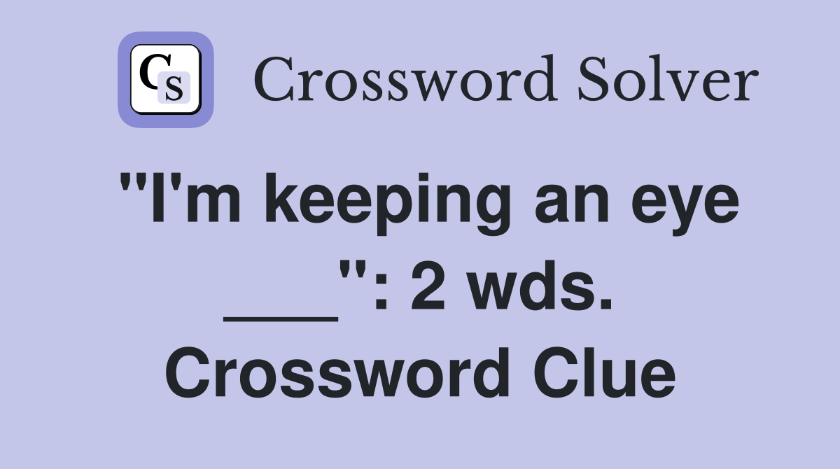 "I'm keeping an eye ___": 2 wds. Crossword Clue