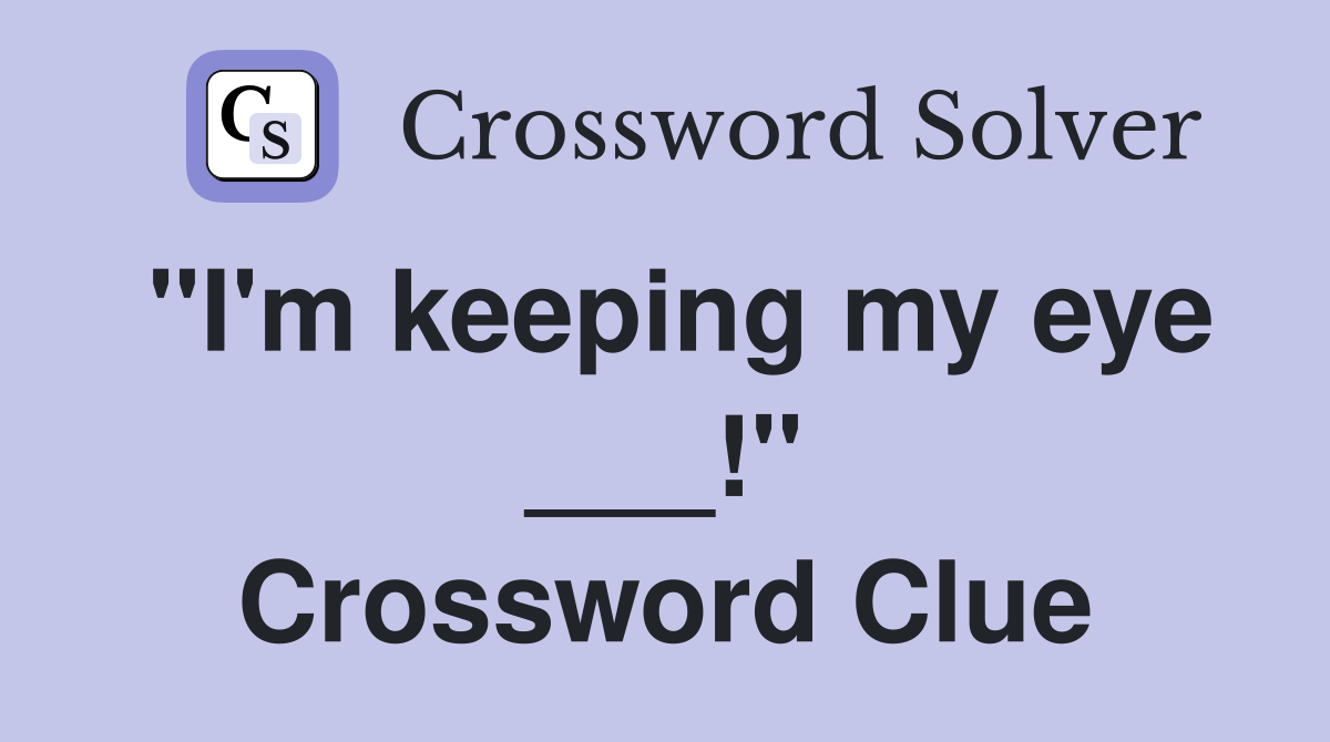 "I'm keeping my eye ___!" Crossword Clue